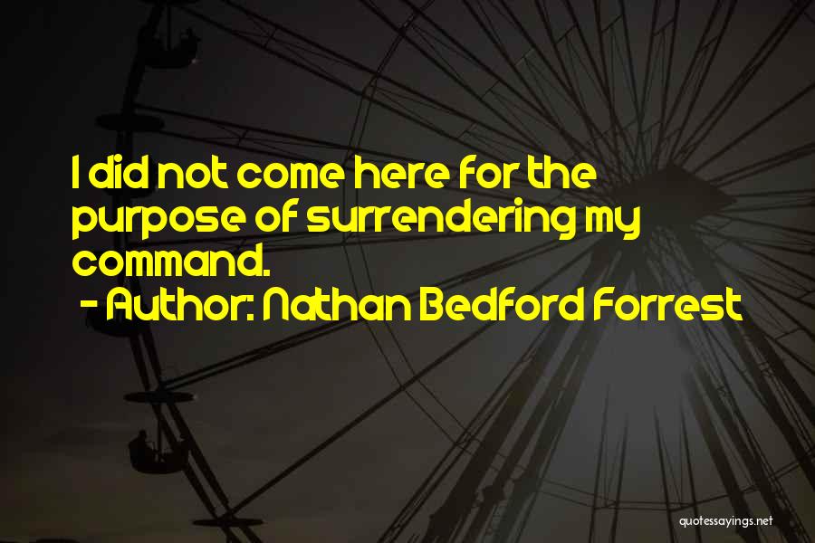 Nathan Bedford Forrest Quotes: I Did Not Come Here For The Purpose Of Surrendering My Command.