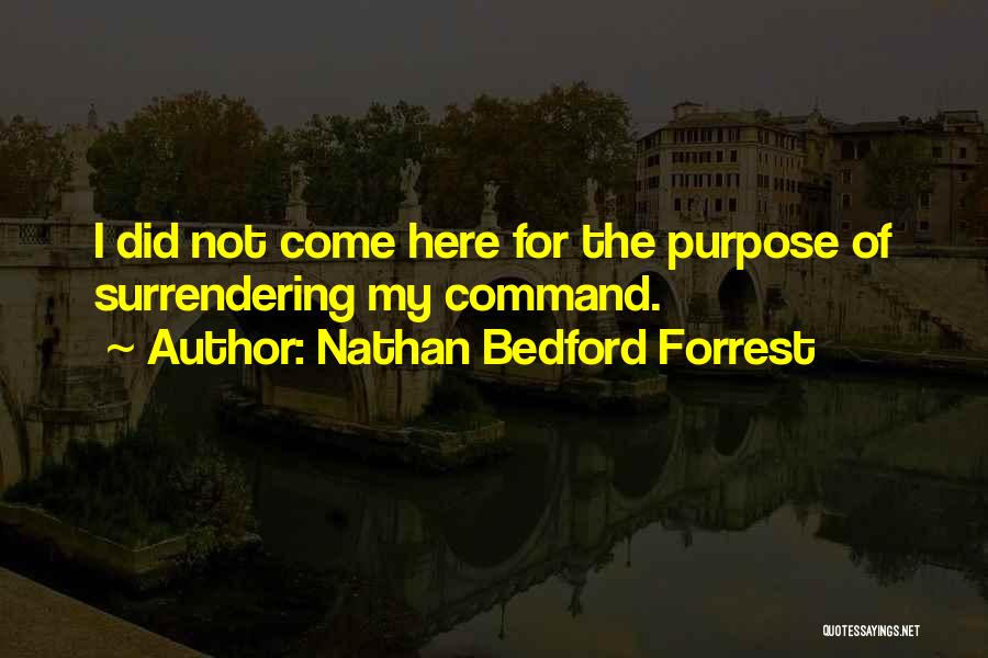 Nathan Bedford Forrest Quotes: I Did Not Come Here For The Purpose Of Surrendering My Command.