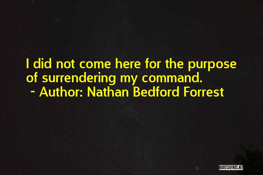 Nathan Bedford Forrest Quotes: I Did Not Come Here For The Purpose Of Surrendering My Command.