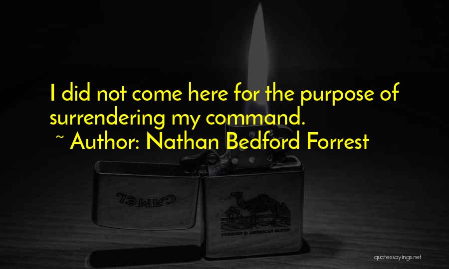 Nathan Bedford Forrest Quotes: I Did Not Come Here For The Purpose Of Surrendering My Command.
