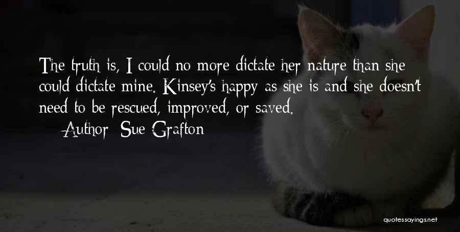Sue Grafton Quotes: The Truth Is, I Could No More Dictate Her Nature Than She Could Dictate Mine. Kinsey's Happy As She Is