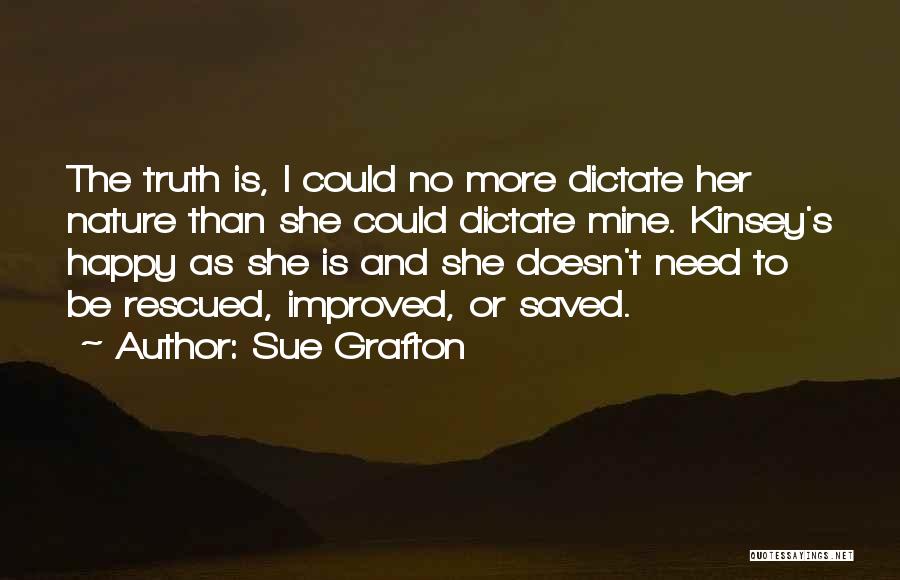 Sue Grafton Quotes: The Truth Is, I Could No More Dictate Her Nature Than She Could Dictate Mine. Kinsey's Happy As She Is