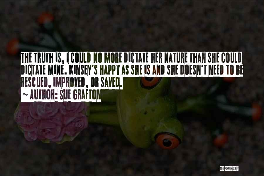 Sue Grafton Quotes: The Truth Is, I Could No More Dictate Her Nature Than She Could Dictate Mine. Kinsey's Happy As She Is