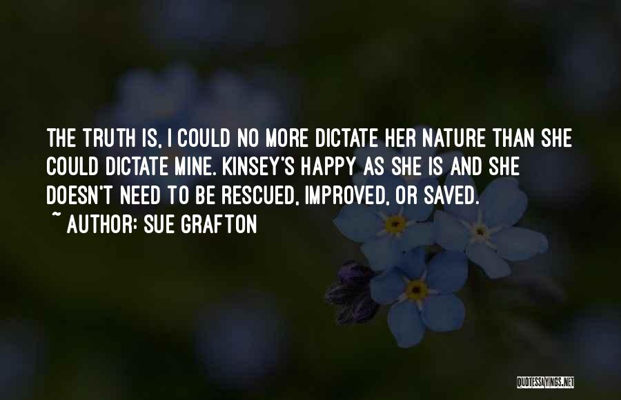 Sue Grafton Quotes: The Truth Is, I Could No More Dictate Her Nature Than She Could Dictate Mine. Kinsey's Happy As She Is