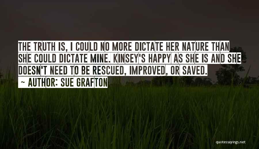 Sue Grafton Quotes: The Truth Is, I Could No More Dictate Her Nature Than She Could Dictate Mine. Kinsey's Happy As She Is