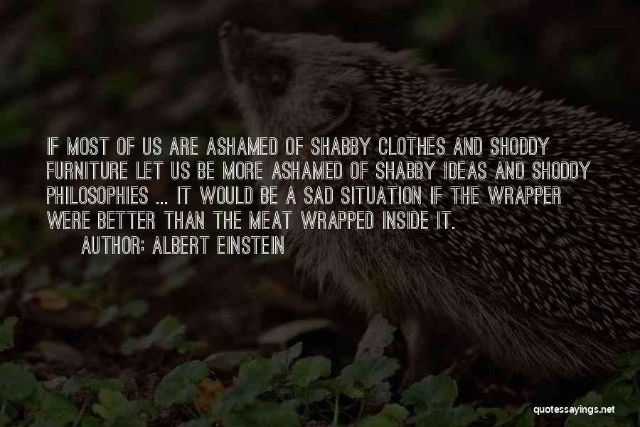 Albert Einstein Quotes: If Most Of Us Are Ashamed Of Shabby Clothes And Shoddy Furniture Let Us Be More Ashamed Of Shabby Ideas