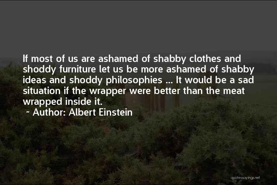 Albert Einstein Quotes: If Most Of Us Are Ashamed Of Shabby Clothes And Shoddy Furniture Let Us Be More Ashamed Of Shabby Ideas