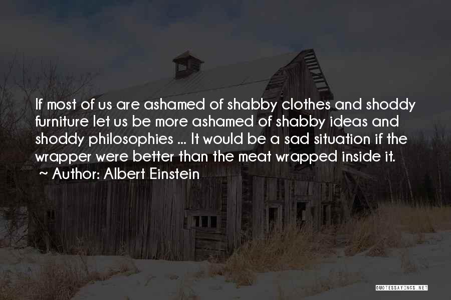 Albert Einstein Quotes: If Most Of Us Are Ashamed Of Shabby Clothes And Shoddy Furniture Let Us Be More Ashamed Of Shabby Ideas