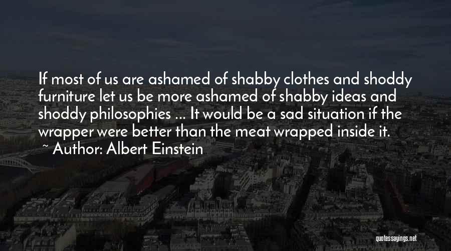 Albert Einstein Quotes: If Most Of Us Are Ashamed Of Shabby Clothes And Shoddy Furniture Let Us Be More Ashamed Of Shabby Ideas