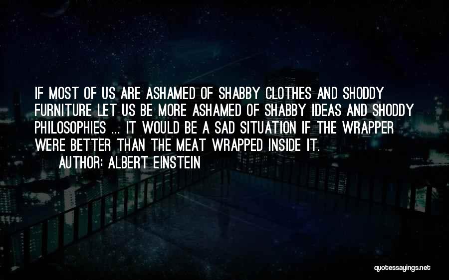Albert Einstein Quotes: If Most Of Us Are Ashamed Of Shabby Clothes And Shoddy Furniture Let Us Be More Ashamed Of Shabby Ideas
