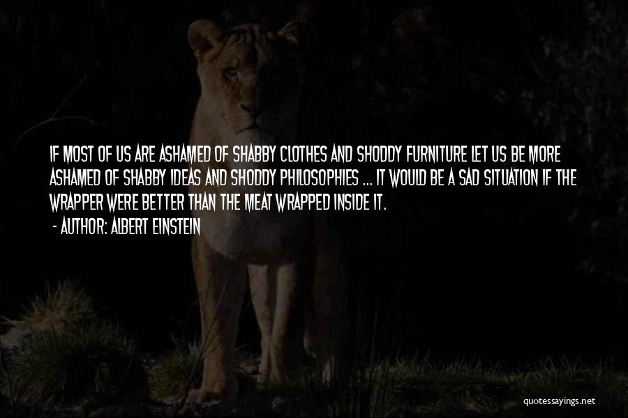 Albert Einstein Quotes: If Most Of Us Are Ashamed Of Shabby Clothes And Shoddy Furniture Let Us Be More Ashamed Of Shabby Ideas