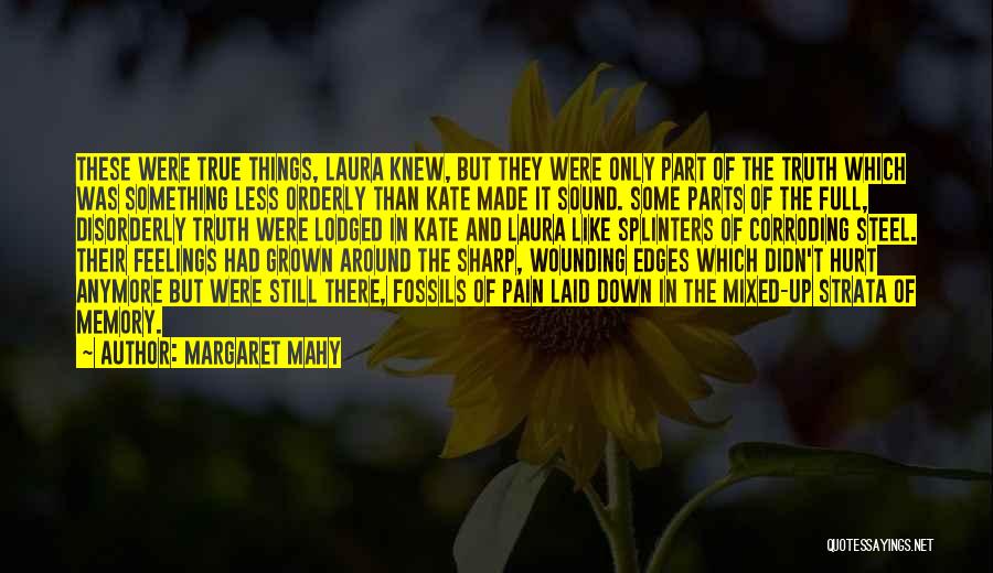 Margaret Mahy Quotes: These Were True Things, Laura Knew, But They Were Only Part Of The Truth Which Was Something Less Orderly Than