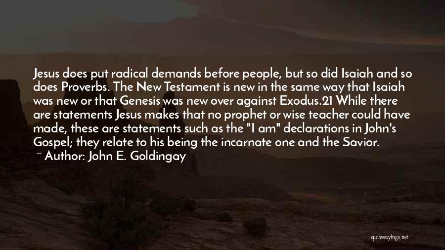 John E. Goldingay Quotes: Jesus Does Put Radical Demands Before People, But So Did Isaiah And So Does Proverbs. The New Testament Is New