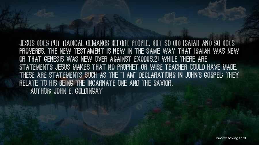 John E. Goldingay Quotes: Jesus Does Put Radical Demands Before People, But So Did Isaiah And So Does Proverbs. The New Testament Is New