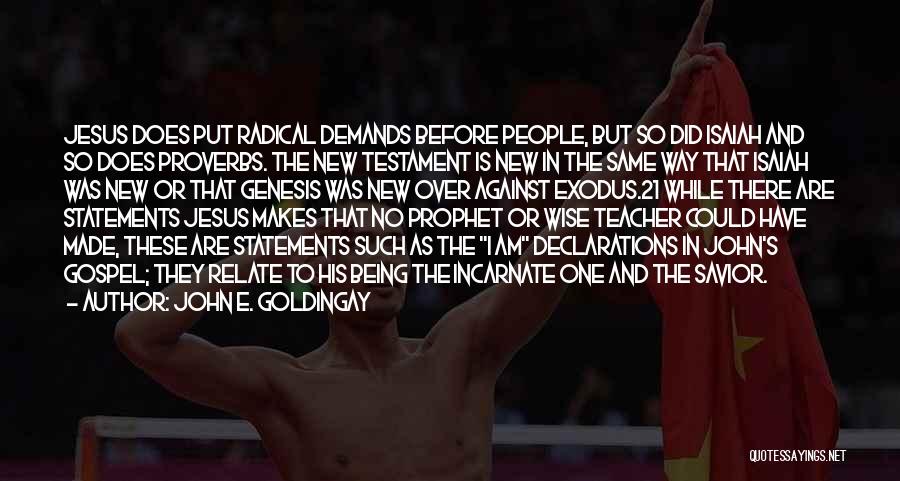 John E. Goldingay Quotes: Jesus Does Put Radical Demands Before People, But So Did Isaiah And So Does Proverbs. The New Testament Is New