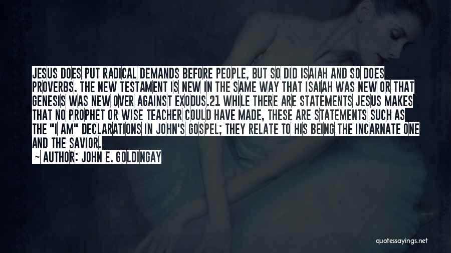John E. Goldingay Quotes: Jesus Does Put Radical Demands Before People, But So Did Isaiah And So Does Proverbs. The New Testament Is New
