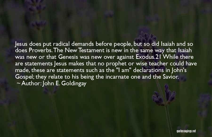 John E. Goldingay Quotes: Jesus Does Put Radical Demands Before People, But So Did Isaiah And So Does Proverbs. The New Testament Is New