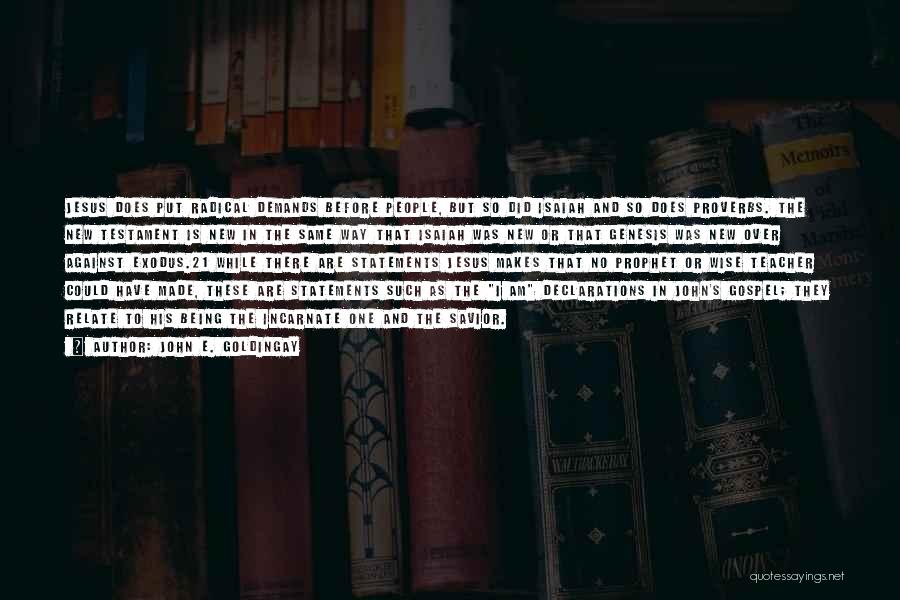 John E. Goldingay Quotes: Jesus Does Put Radical Demands Before People, But So Did Isaiah And So Does Proverbs. The New Testament Is New