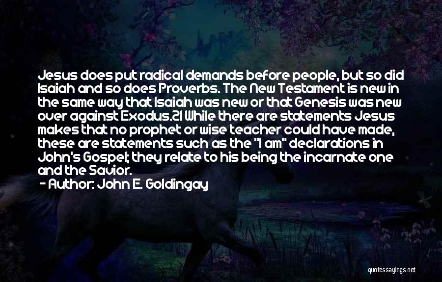 John E. Goldingay Quotes: Jesus Does Put Radical Demands Before People, But So Did Isaiah And So Does Proverbs. The New Testament Is New