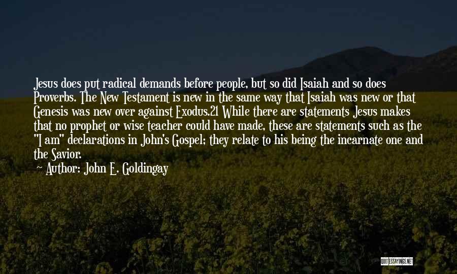 John E. Goldingay Quotes: Jesus Does Put Radical Demands Before People, But So Did Isaiah And So Does Proverbs. The New Testament Is New