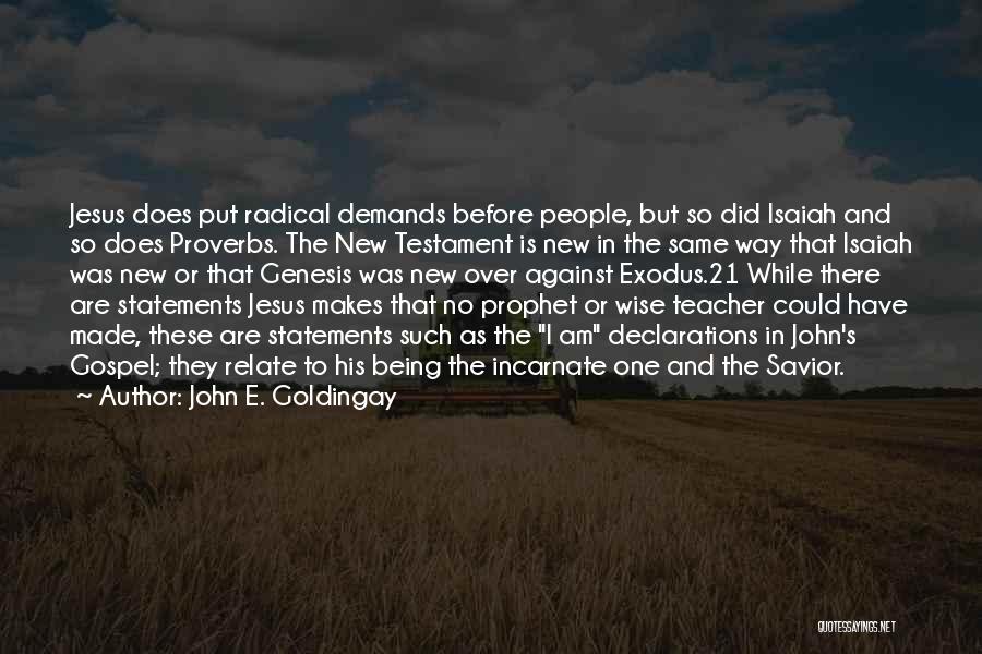 John E. Goldingay Quotes: Jesus Does Put Radical Demands Before People, But So Did Isaiah And So Does Proverbs. The New Testament Is New