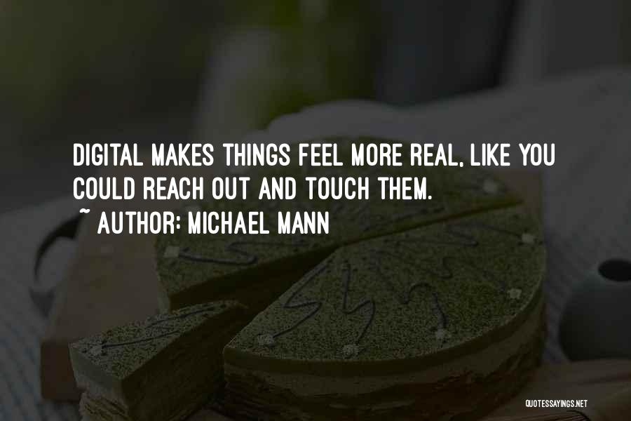 Michael Mann Quotes: Digital Makes Things Feel More Real, Like You Could Reach Out And Touch Them.