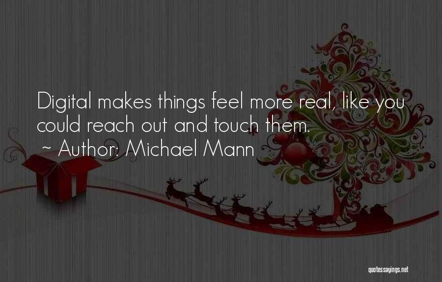 Michael Mann Quotes: Digital Makes Things Feel More Real, Like You Could Reach Out And Touch Them.