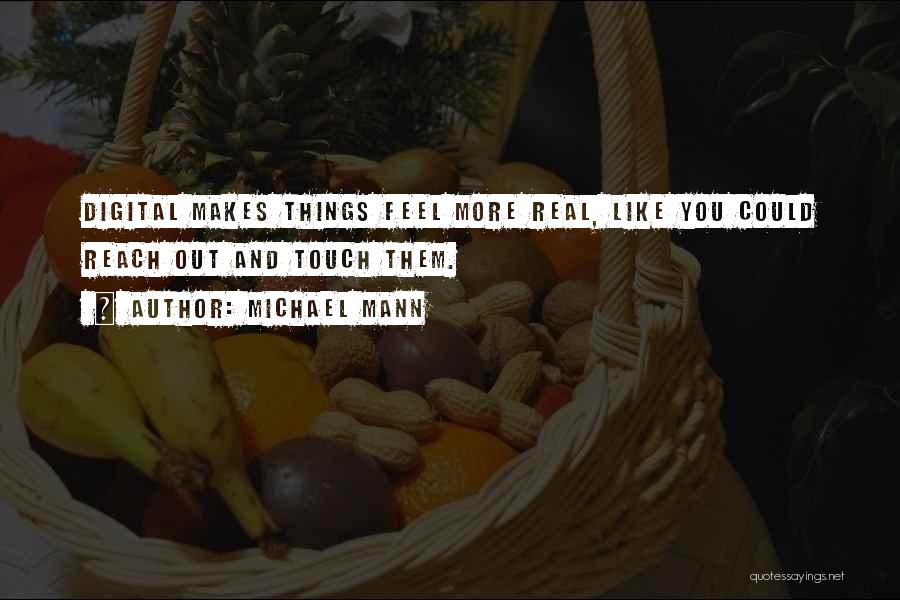 Michael Mann Quotes: Digital Makes Things Feel More Real, Like You Could Reach Out And Touch Them.