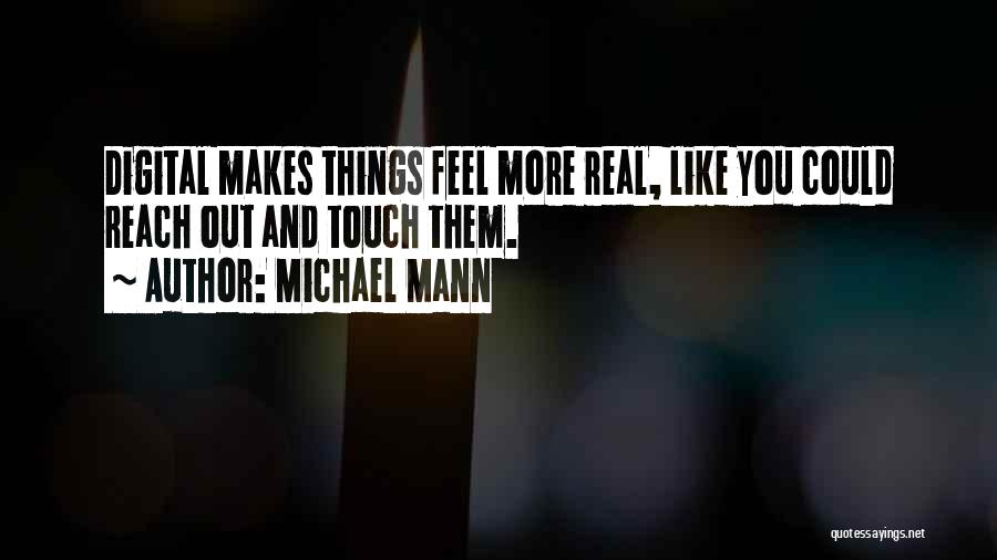 Michael Mann Quotes: Digital Makes Things Feel More Real, Like You Could Reach Out And Touch Them.