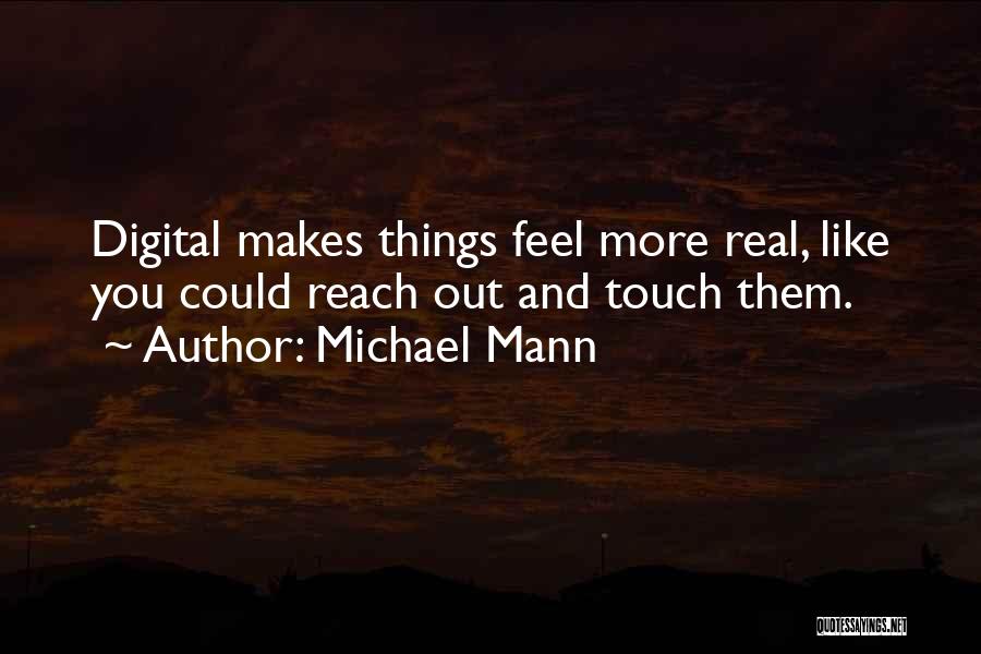 Michael Mann Quotes: Digital Makes Things Feel More Real, Like You Could Reach Out And Touch Them.