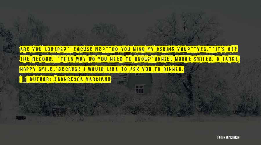 Francesca Marciano Quotes: Are You Lovers?excuse Me?do You Mind My Asking You?yes.it's Off The Record.then Why Do You Need To Know?daniel Moore Smiled.