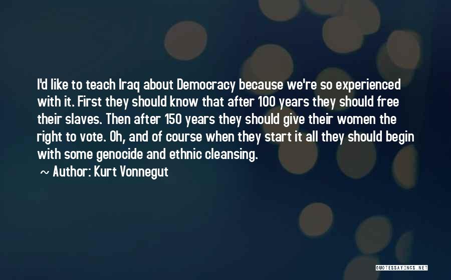 Kurt Vonnegut Quotes: I'd Like To Teach Iraq About Democracy Because We're So Experienced With It. First They Should Know That After 100