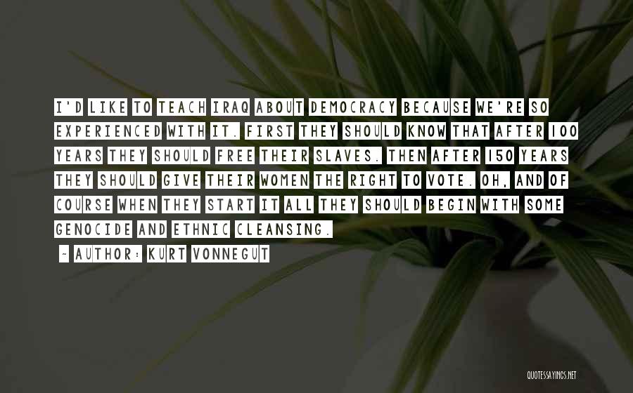 Kurt Vonnegut Quotes: I'd Like To Teach Iraq About Democracy Because We're So Experienced With It. First They Should Know That After 100