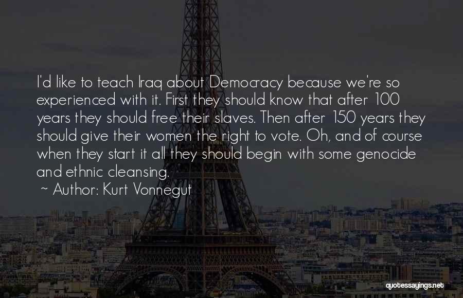 Kurt Vonnegut Quotes: I'd Like To Teach Iraq About Democracy Because We're So Experienced With It. First They Should Know That After 100