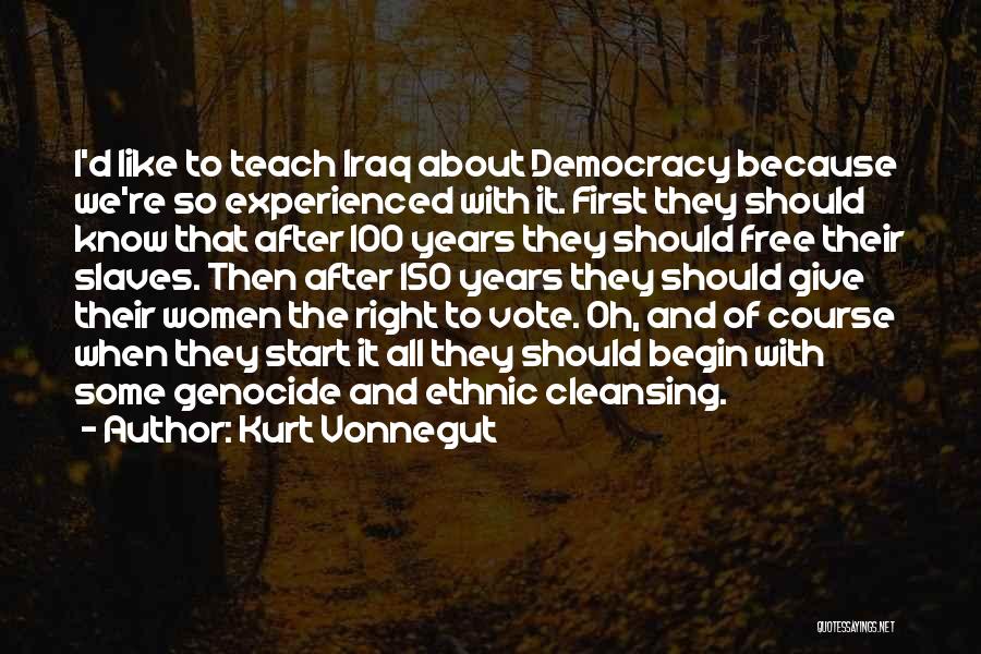 Kurt Vonnegut Quotes: I'd Like To Teach Iraq About Democracy Because We're So Experienced With It. First They Should Know That After 100