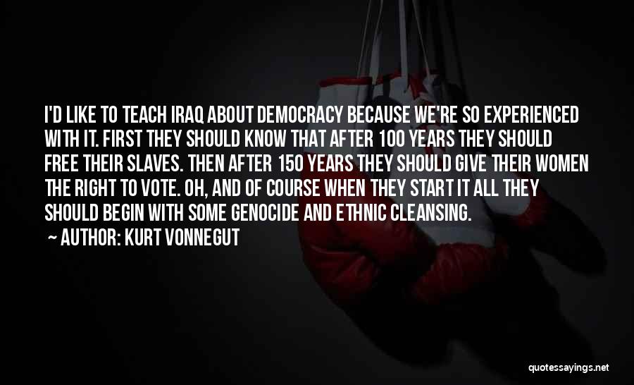 Kurt Vonnegut Quotes: I'd Like To Teach Iraq About Democracy Because We're So Experienced With It. First They Should Know That After 100