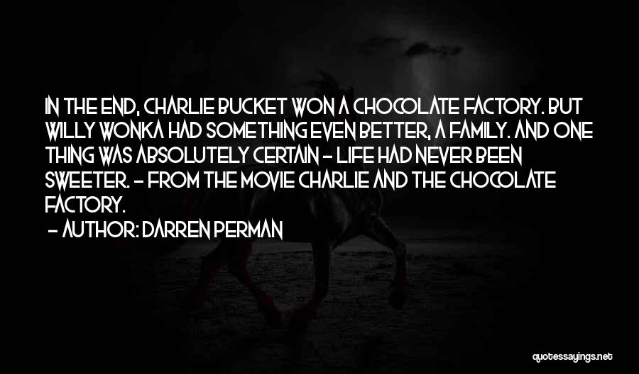 Darren Perman Quotes: In The End, Charlie Bucket Won A Chocolate Factory. But Willy Wonka Had Something Even Better, A Family. And One