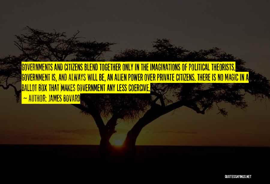 James Bovard Quotes: Governments And Citizens Blend Together Only In The Imaginations Of Political Theorists. Government Is, And Always Will Be, An Alien