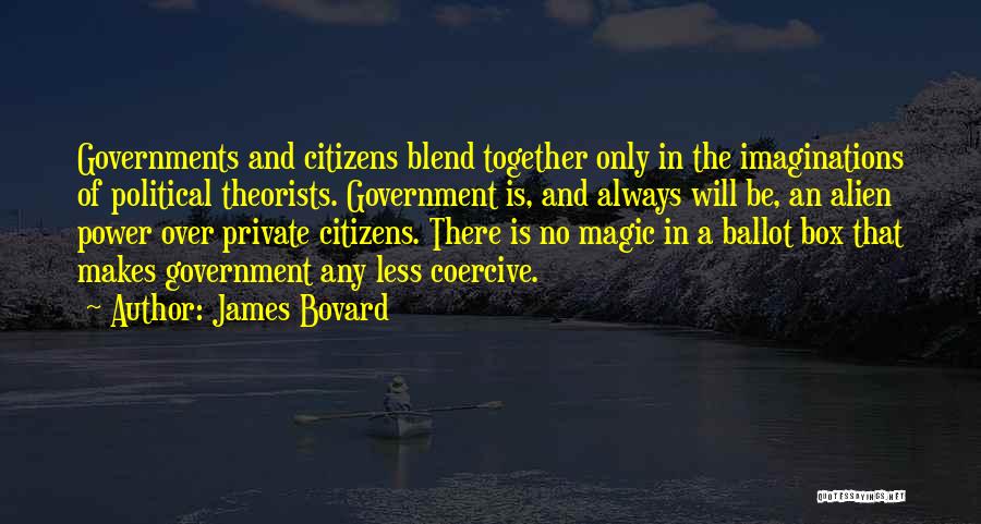 James Bovard Quotes: Governments And Citizens Blend Together Only In The Imaginations Of Political Theorists. Government Is, And Always Will Be, An Alien