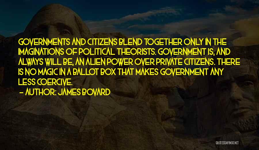 James Bovard Quotes: Governments And Citizens Blend Together Only In The Imaginations Of Political Theorists. Government Is, And Always Will Be, An Alien