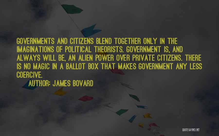 James Bovard Quotes: Governments And Citizens Blend Together Only In The Imaginations Of Political Theorists. Government Is, And Always Will Be, An Alien