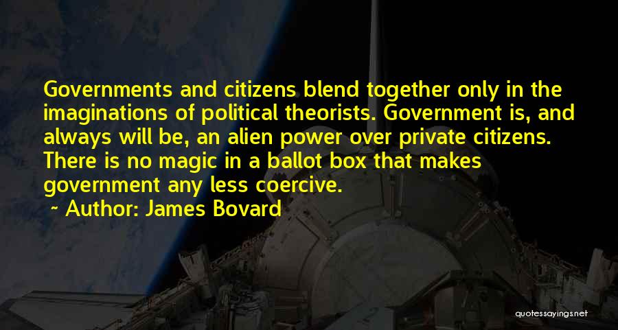 James Bovard Quotes: Governments And Citizens Blend Together Only In The Imaginations Of Political Theorists. Government Is, And Always Will Be, An Alien