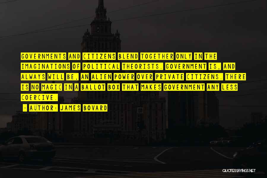 James Bovard Quotes: Governments And Citizens Blend Together Only In The Imaginations Of Political Theorists. Government Is, And Always Will Be, An Alien