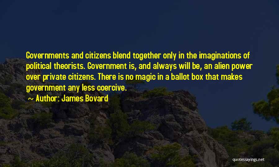 James Bovard Quotes: Governments And Citizens Blend Together Only In The Imaginations Of Political Theorists. Government Is, And Always Will Be, An Alien