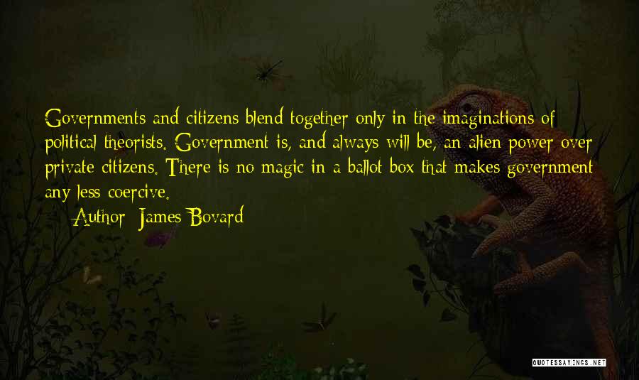 James Bovard Quotes: Governments And Citizens Blend Together Only In The Imaginations Of Political Theorists. Government Is, And Always Will Be, An Alien