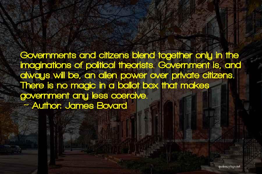 James Bovard Quotes: Governments And Citizens Blend Together Only In The Imaginations Of Political Theorists. Government Is, And Always Will Be, An Alien