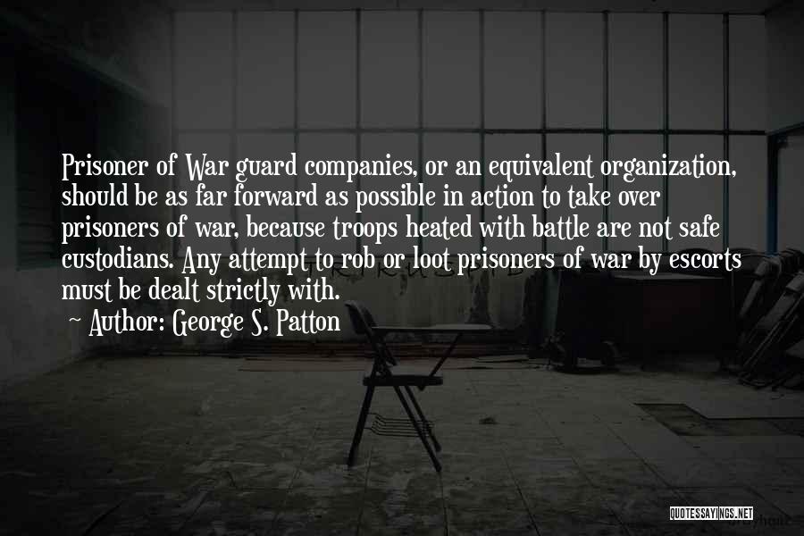 George S. Patton Quotes: Prisoner Of War Guard Companies, Or An Equivalent Organization, Should Be As Far Forward As Possible In Action To Take