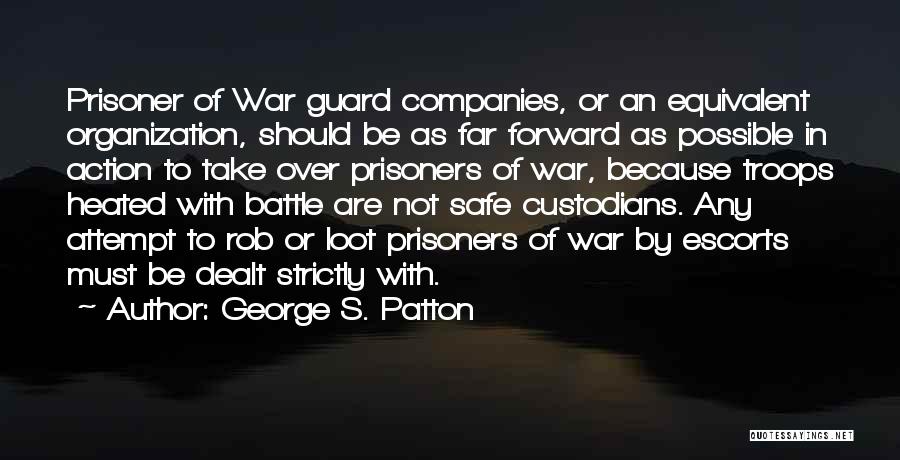 George S. Patton Quotes: Prisoner Of War Guard Companies, Or An Equivalent Organization, Should Be As Far Forward As Possible In Action To Take