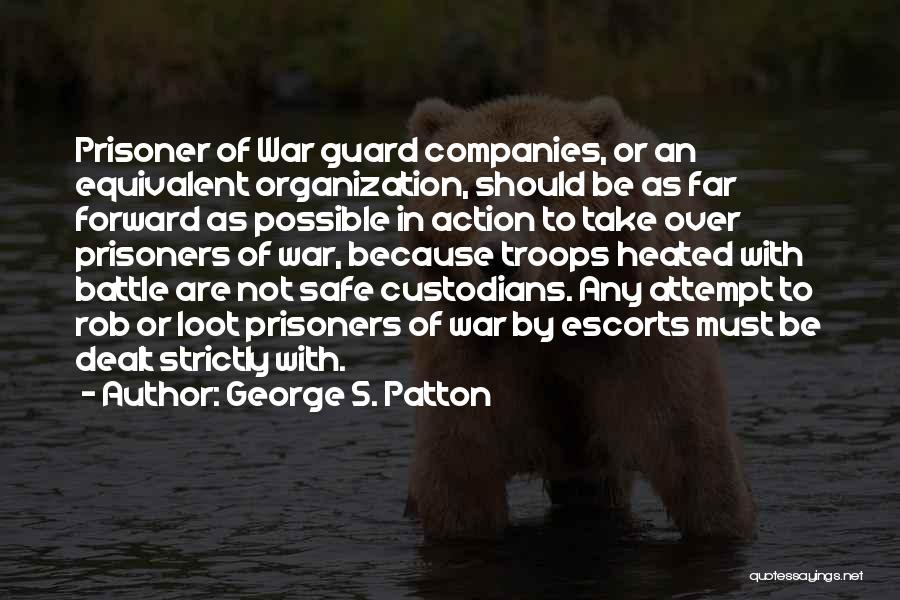 George S. Patton Quotes: Prisoner Of War Guard Companies, Or An Equivalent Organization, Should Be As Far Forward As Possible In Action To Take
