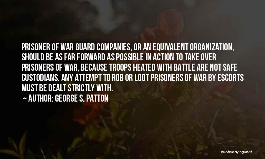 George S. Patton Quotes: Prisoner Of War Guard Companies, Or An Equivalent Organization, Should Be As Far Forward As Possible In Action To Take